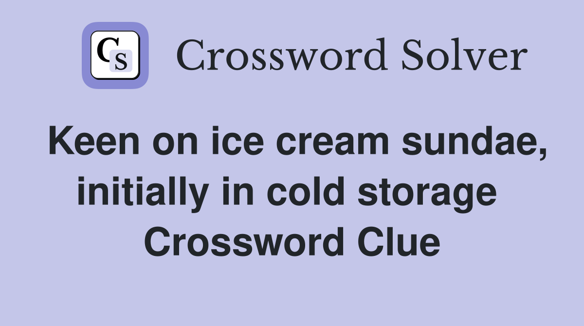 Keen on ice cream sundae, initially in cold storage  Crossword Clue