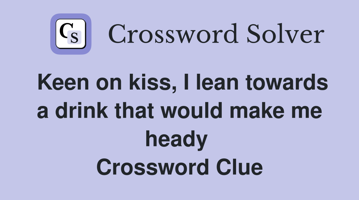 Keen on kiss, I lean towards a drink that would make me heady  Crossword Clue