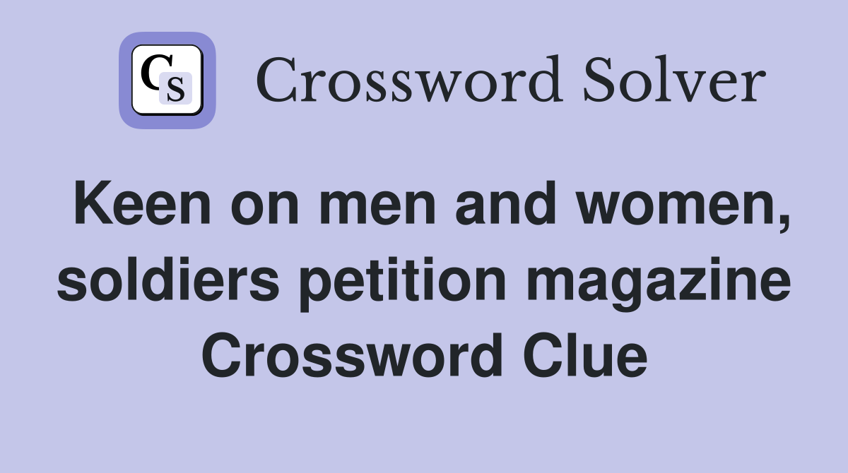 Keen on men and women, soldiers petition magazine Crossword Clue
