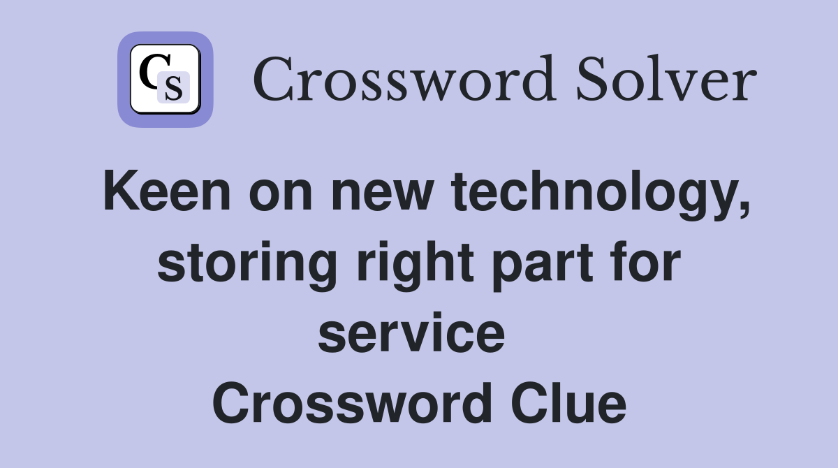 Keen on new technology, storing right part for service  Crossword Clue
