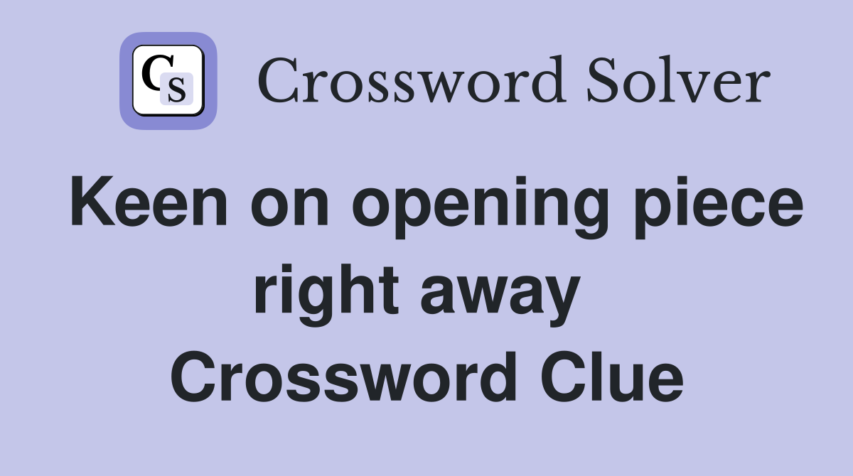 Keen on opening piece right away  Crossword Clue