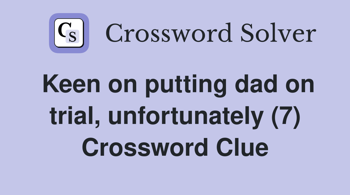 Keen on putting dad on trial, unfortunately (7) Crossword Clue