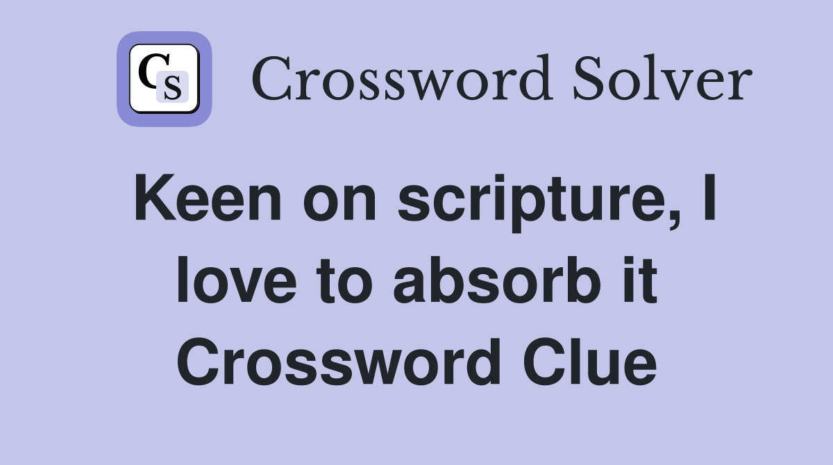 Keen on scripture, I love to absorb it Crossword Clue