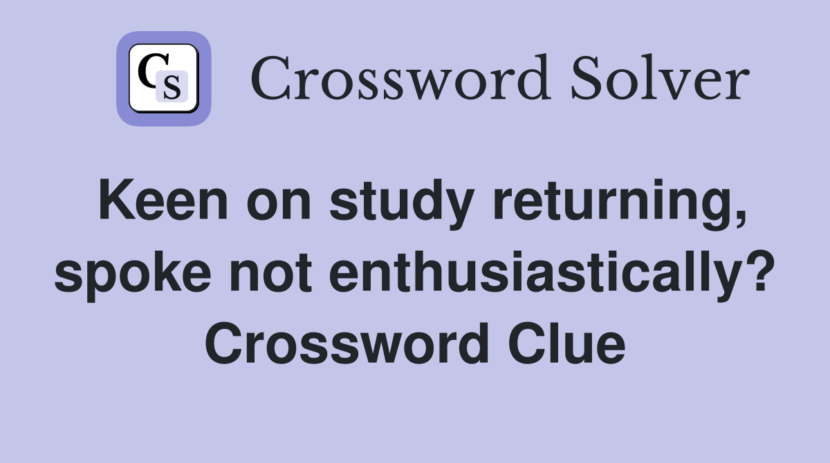 Keen on study returning, spoke not enthusiastically? Crossword Clue