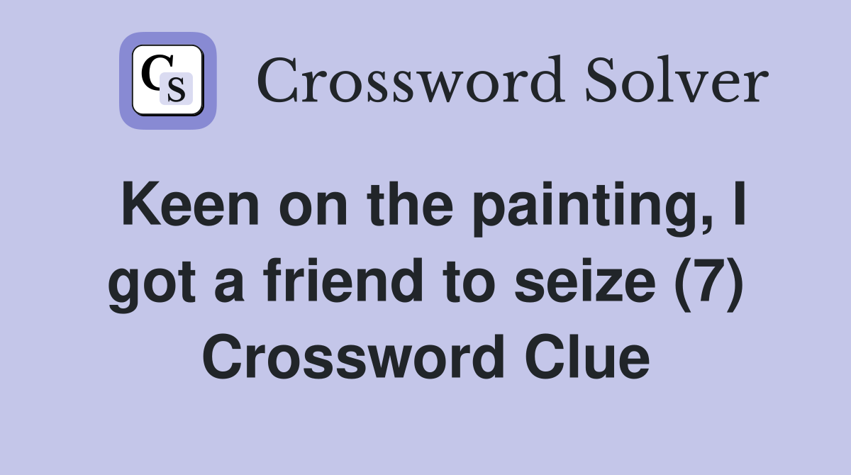 Keen on the painting, I got a friend to seize (7) Crossword Clue
