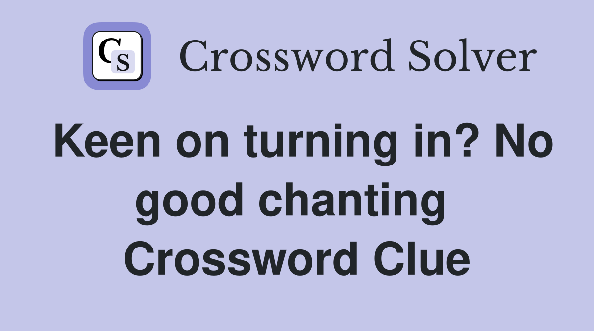 Keen on turning in? No good chanting  Crossword Clue