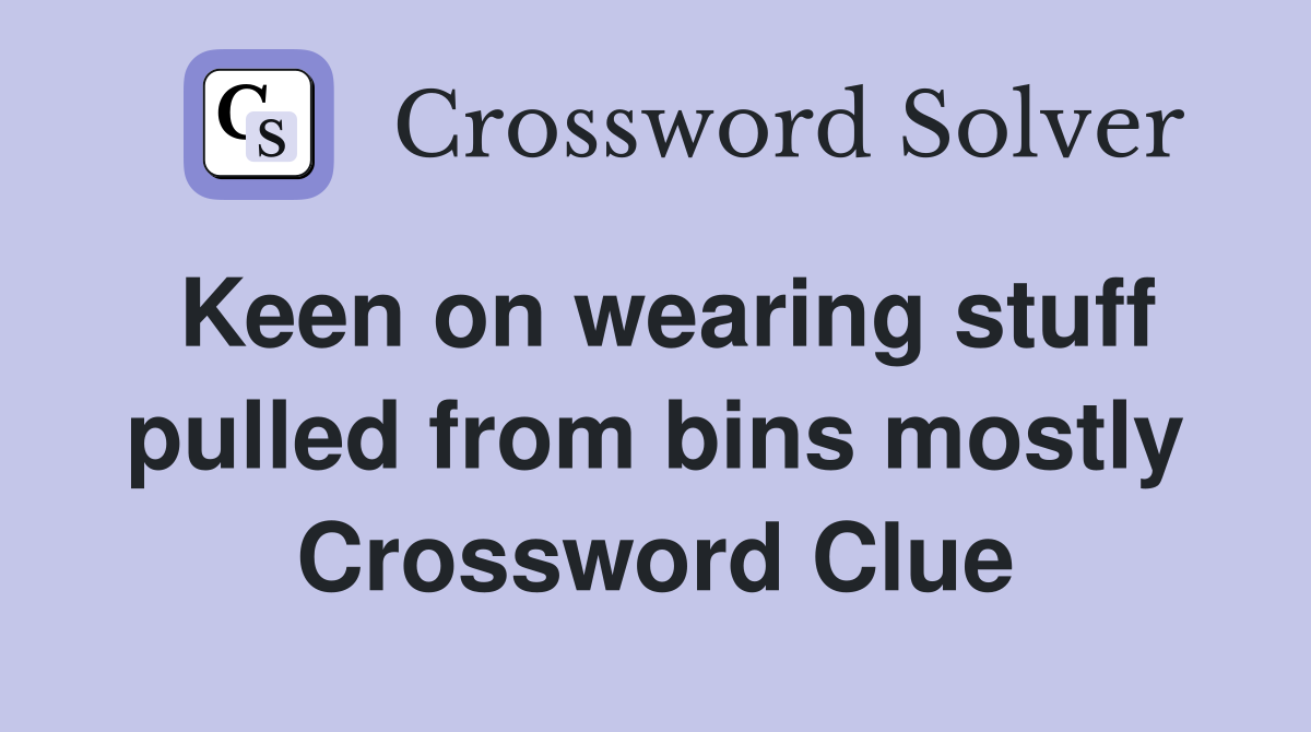 Keen on wearing stuff pulled from bins mostly Crossword Clue