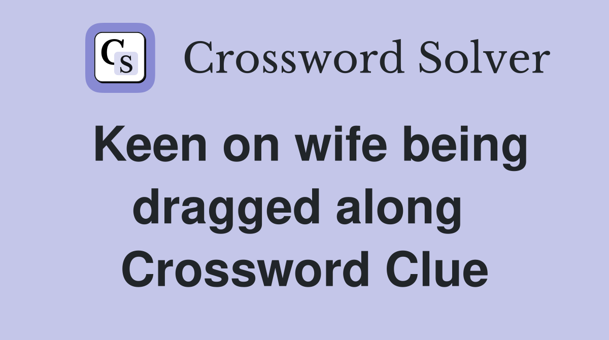 Keen on wife being dragged along  Crossword Clue