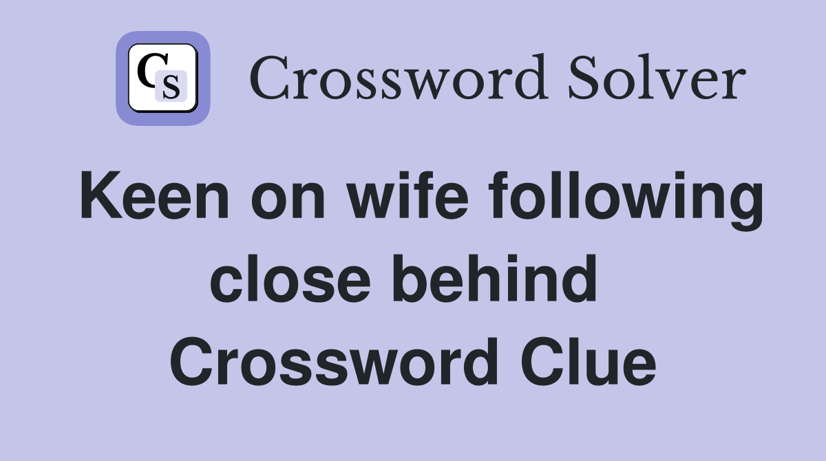 Keen on wife following close behind  Crossword Clue