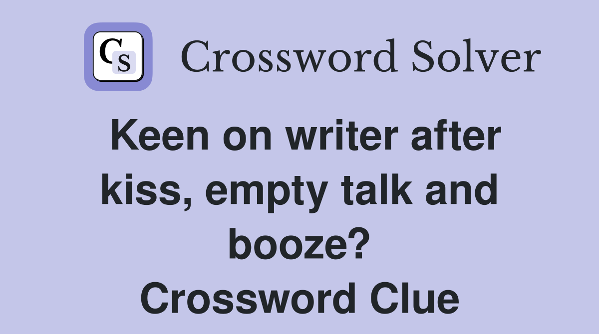 Keen on writer after kiss, empty talk and booze? Crossword Clue
