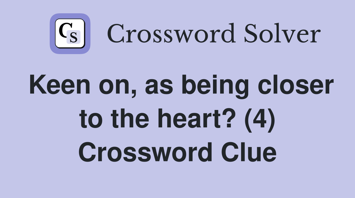 Keen on, as being closer to the heart? (4) Crossword Clue