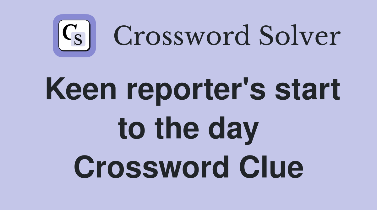 Keen reporter's start to the day Crossword Clue