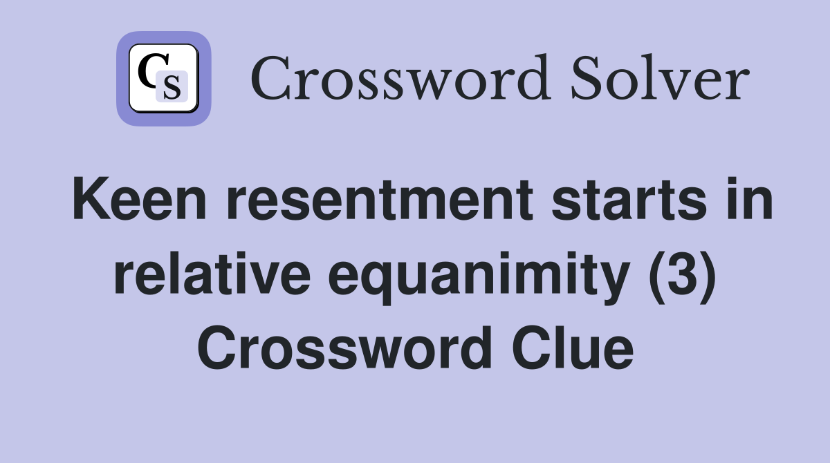 Keen resentment starts in relative equanimity (3) Crossword Clue