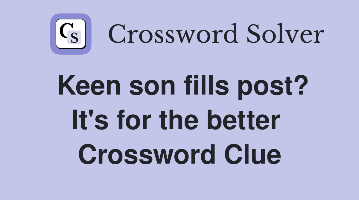 Keen son fills post? It's for the better  Crossword Clue