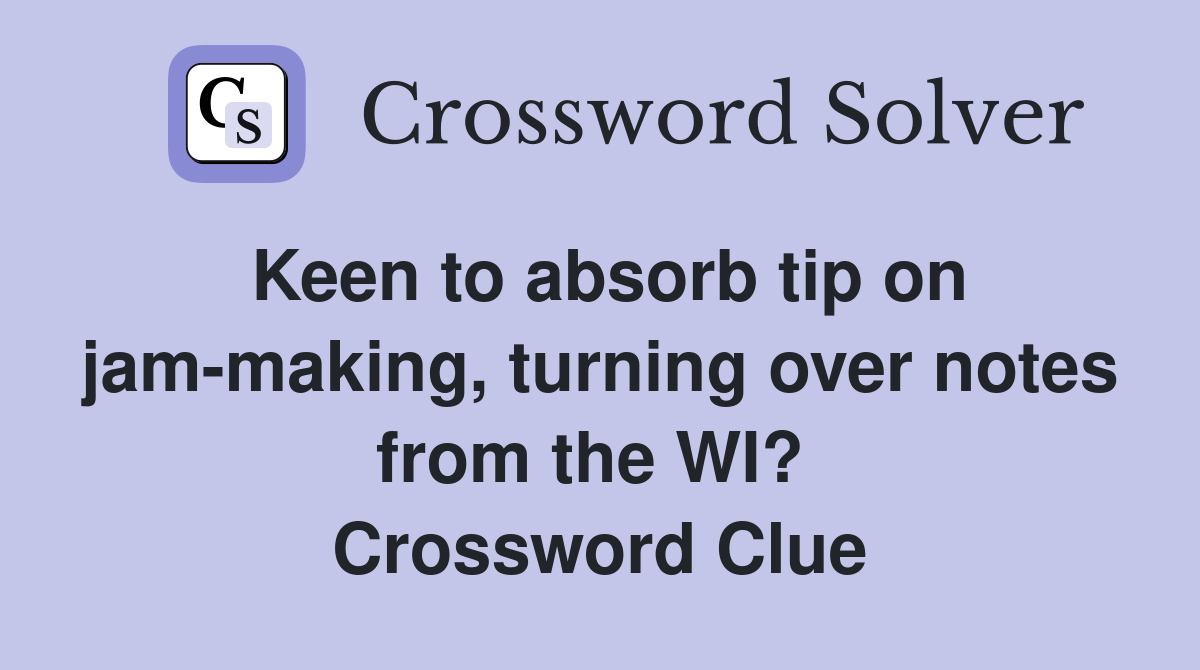 Keen to absorb tip on jam-making, turning over notes from the WI?  Crossword Clue