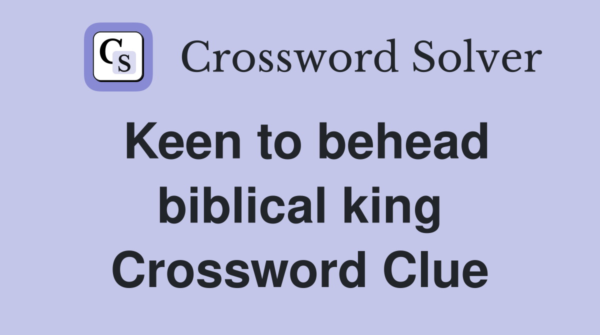 Keen to behead biblical king Crossword Clue