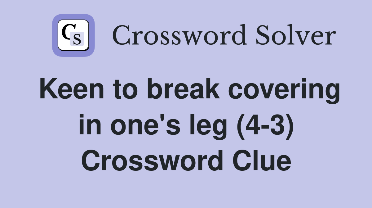 Keen to break covering in one's leg (4-3) Crossword Clue