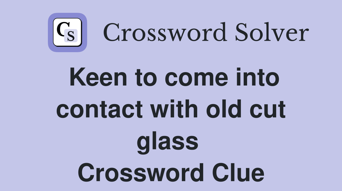 Keen to come into contact with old cut glass  Crossword Clue