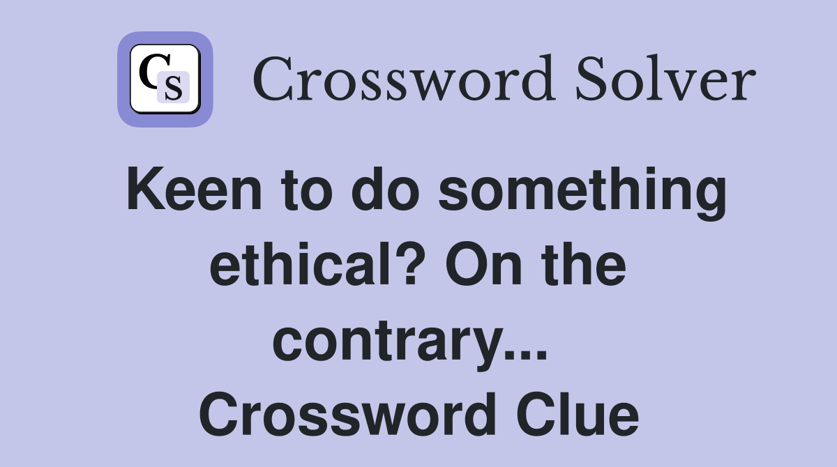 Keen to do something ethical? On the contrary...  Crossword Clue
