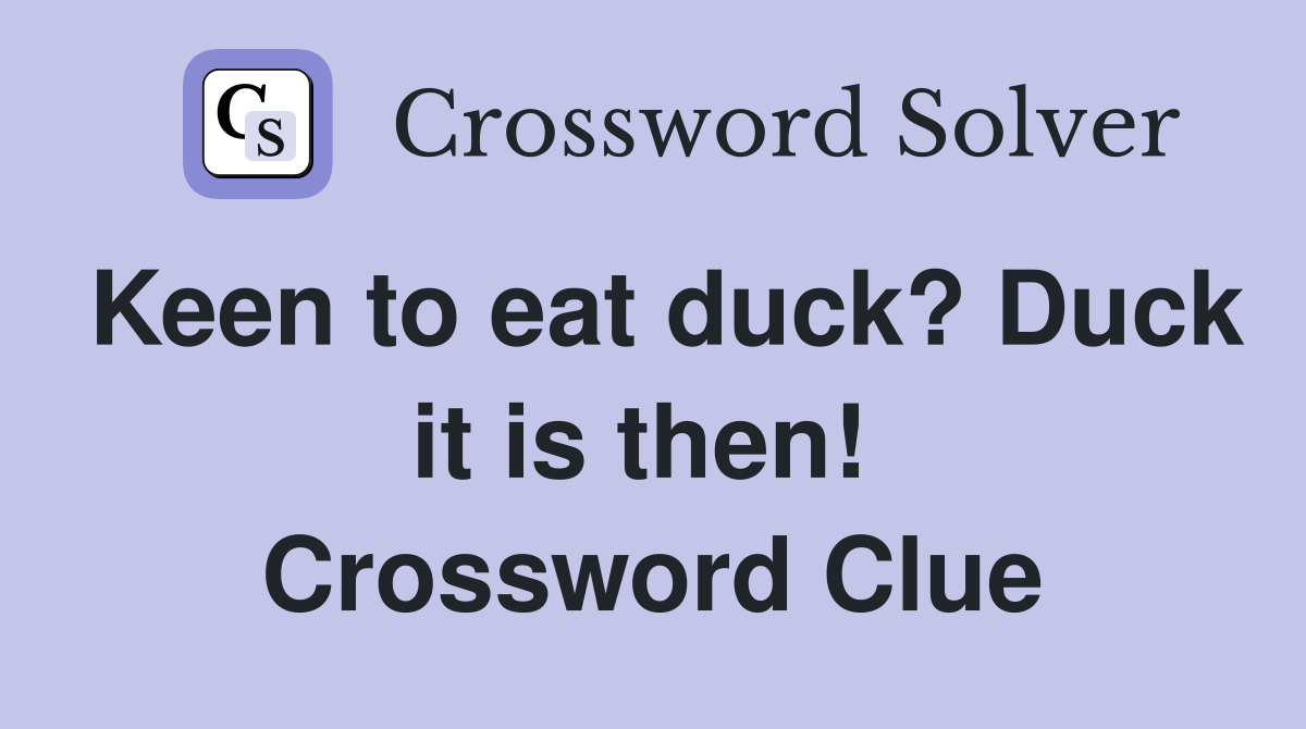 Keen to eat duck? Duck it is then!  Crossword Clue
