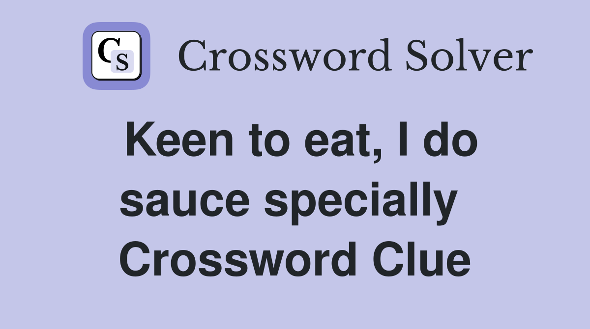 Keen to eat, I do sauce specially  Crossword Clue