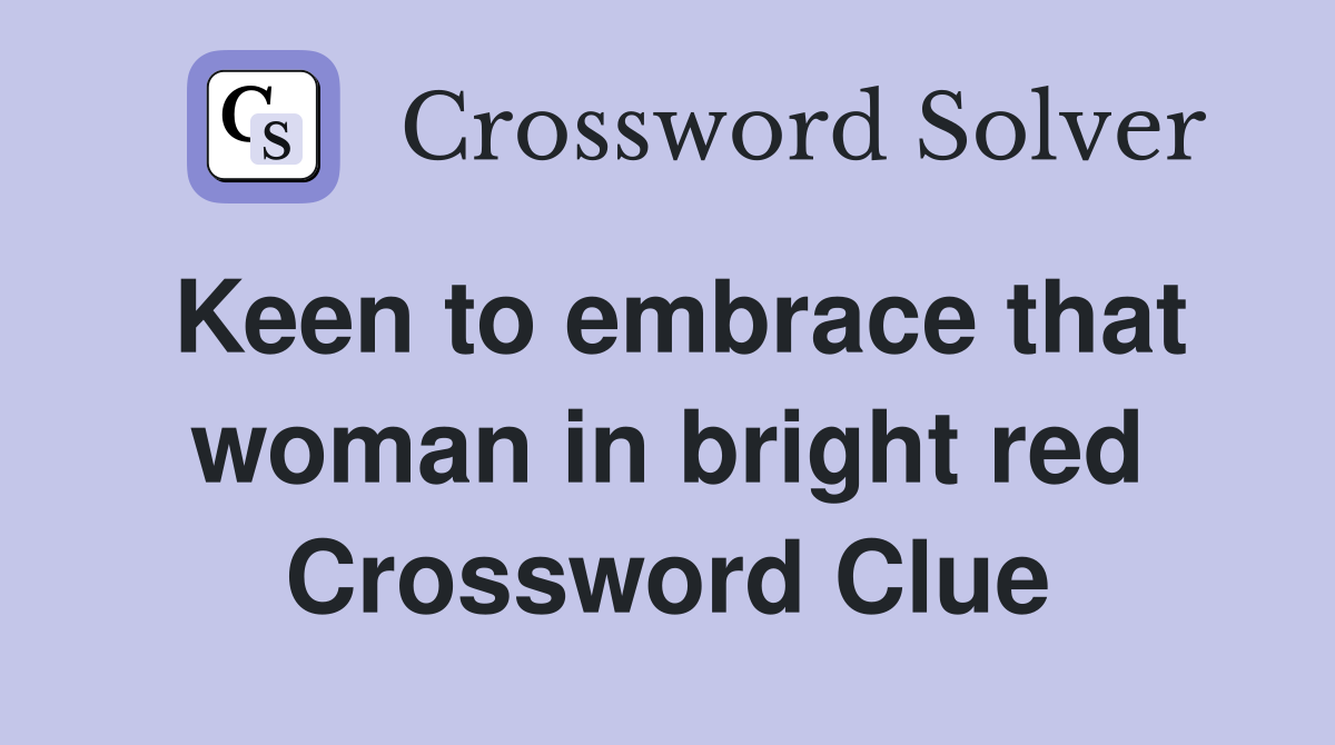 Keen to embrace that woman in bright red Crossword Clue