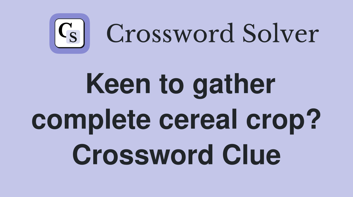 Keen to gather complete cereal crop? Crossword Clue