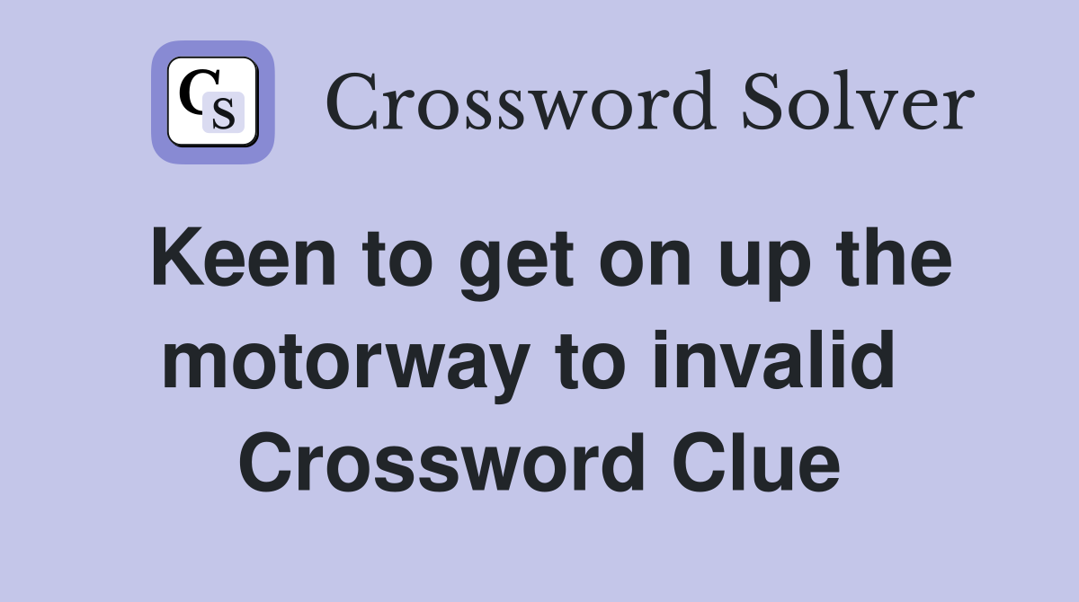 Keen to get on up the motorway to invalid  Crossword Clue