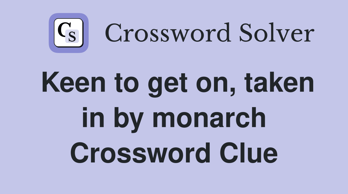 Keen to get on, taken in by monarch Crossword Clue