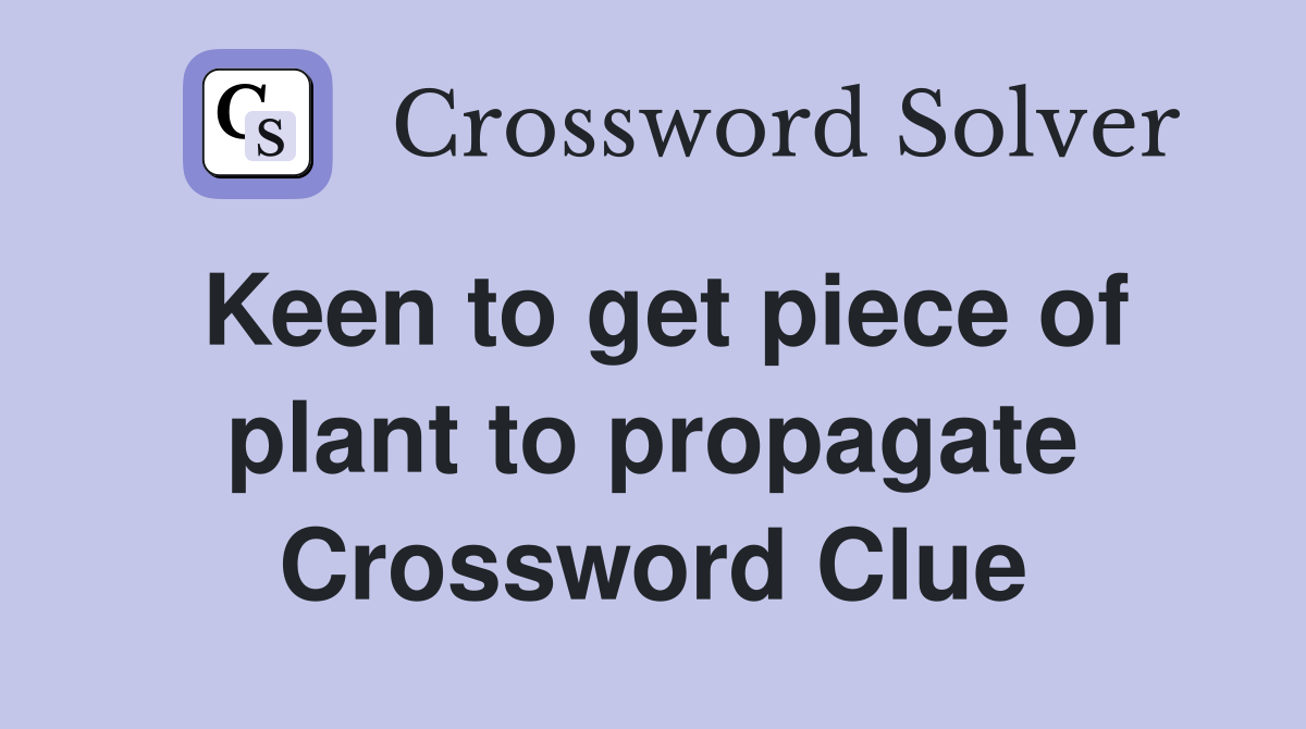 Keen to get piece of plant to propagate Crossword Clue