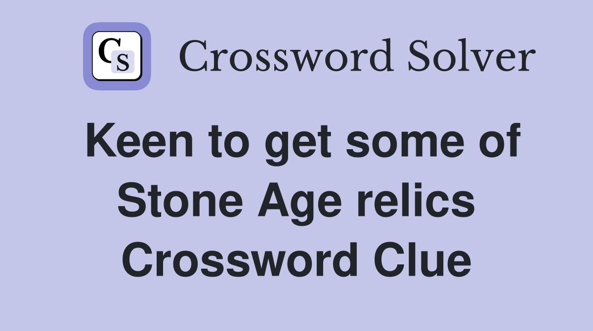 Keen to get some of Stone Age relics Crossword Clue