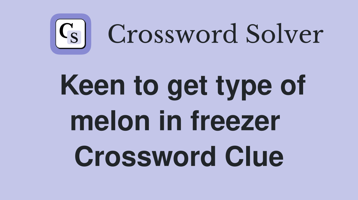 Keen to get type of melon in freezer  Crossword Clue