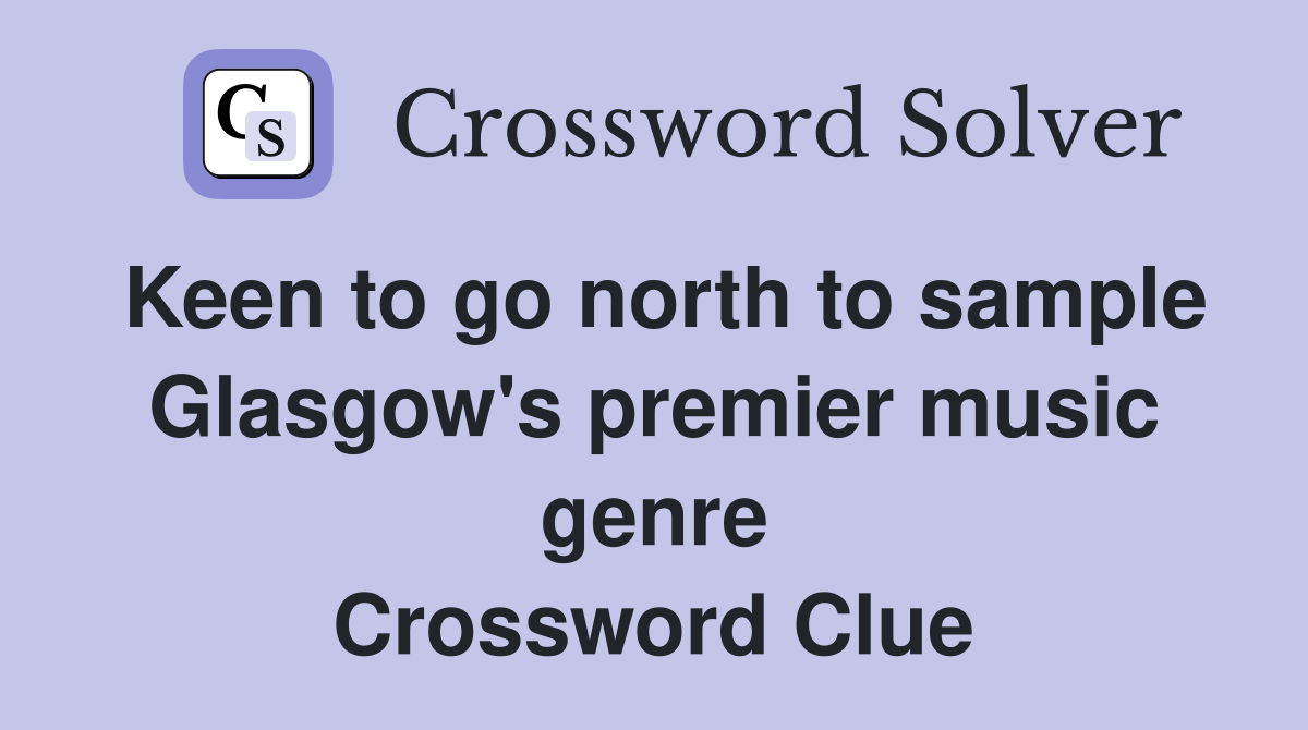 Keen to go north to sample Glasgow's premier music genre Crossword Clue