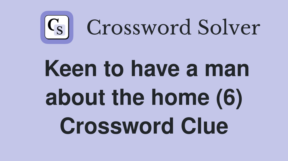 Keen to have a man about the home (6) Crossword Clue