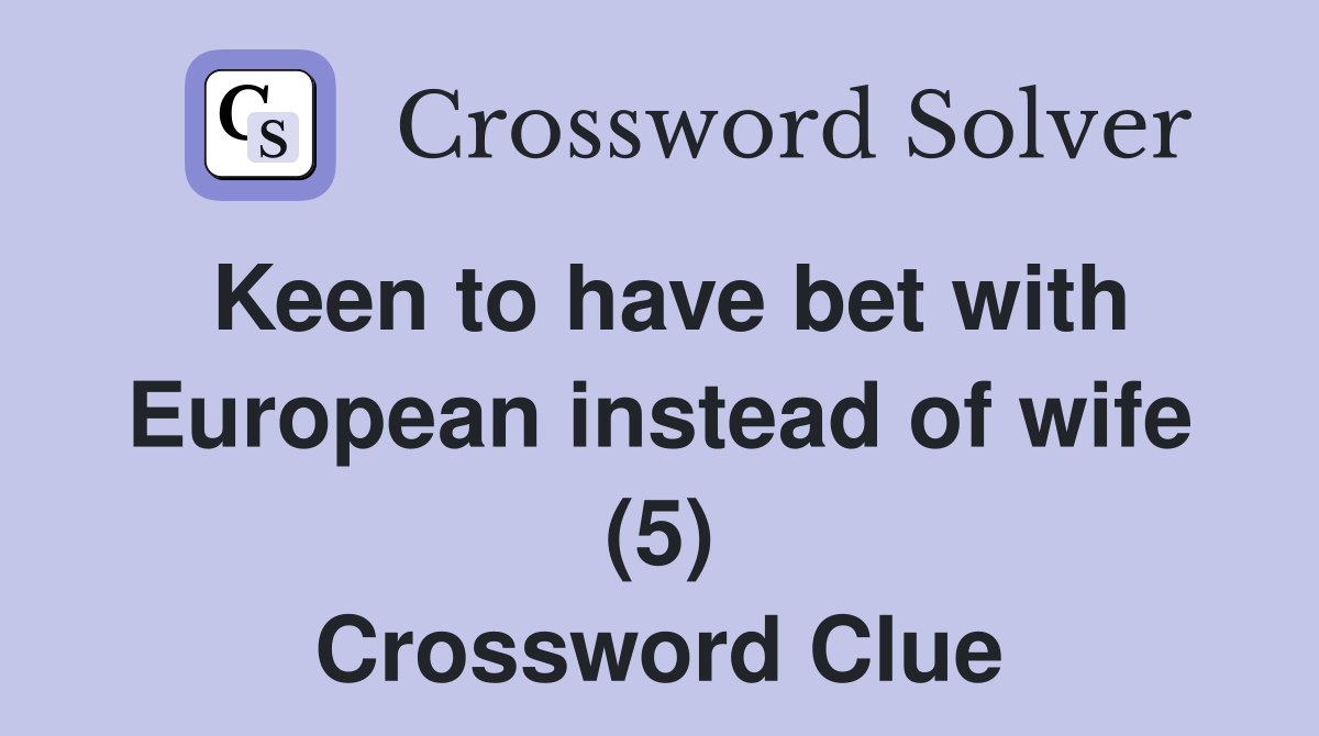 Keen to have bet with European instead of wife (5) Crossword Clue