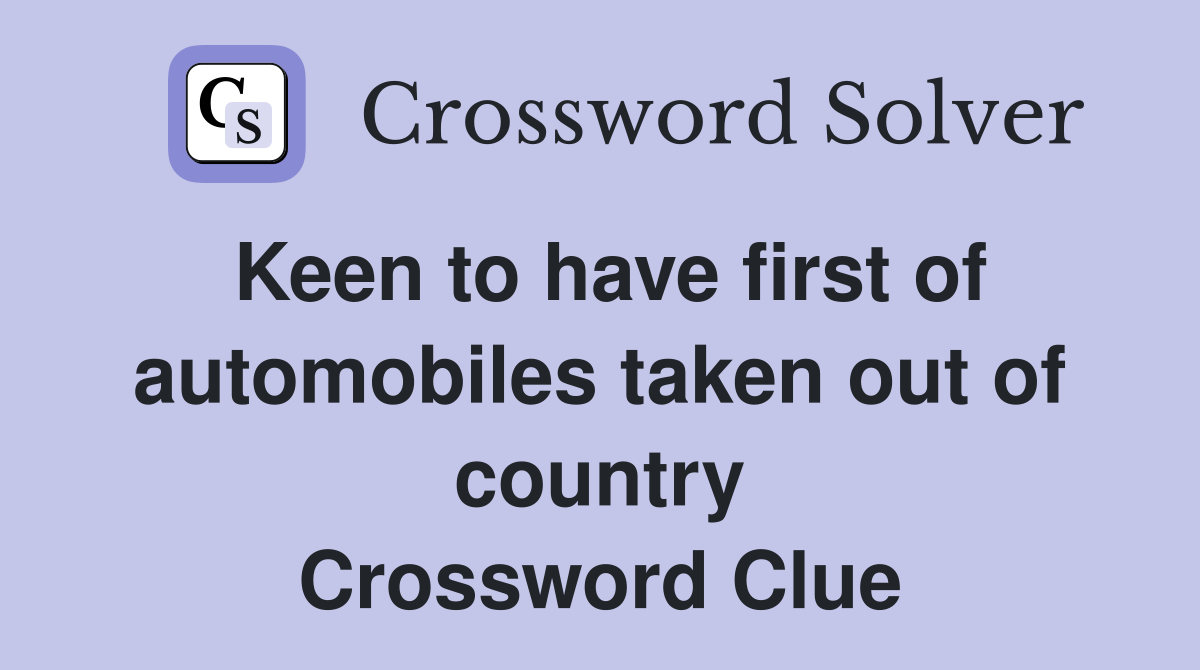 Keen to have first of automobiles taken out of country Crossword Clue