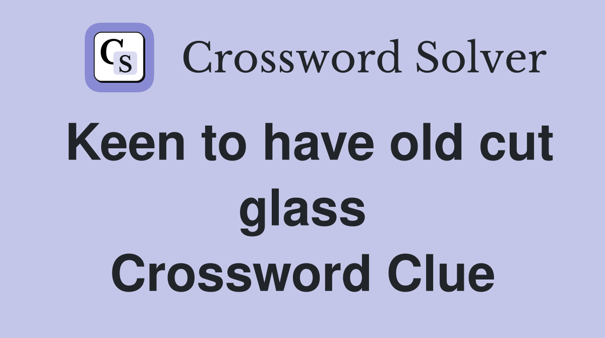 Keen to have old cut glass Crossword Clue