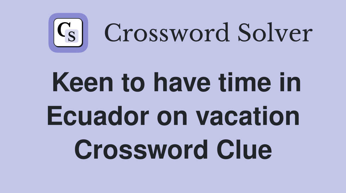 Keen to have time in Ecuador on vacation Crossword Clue