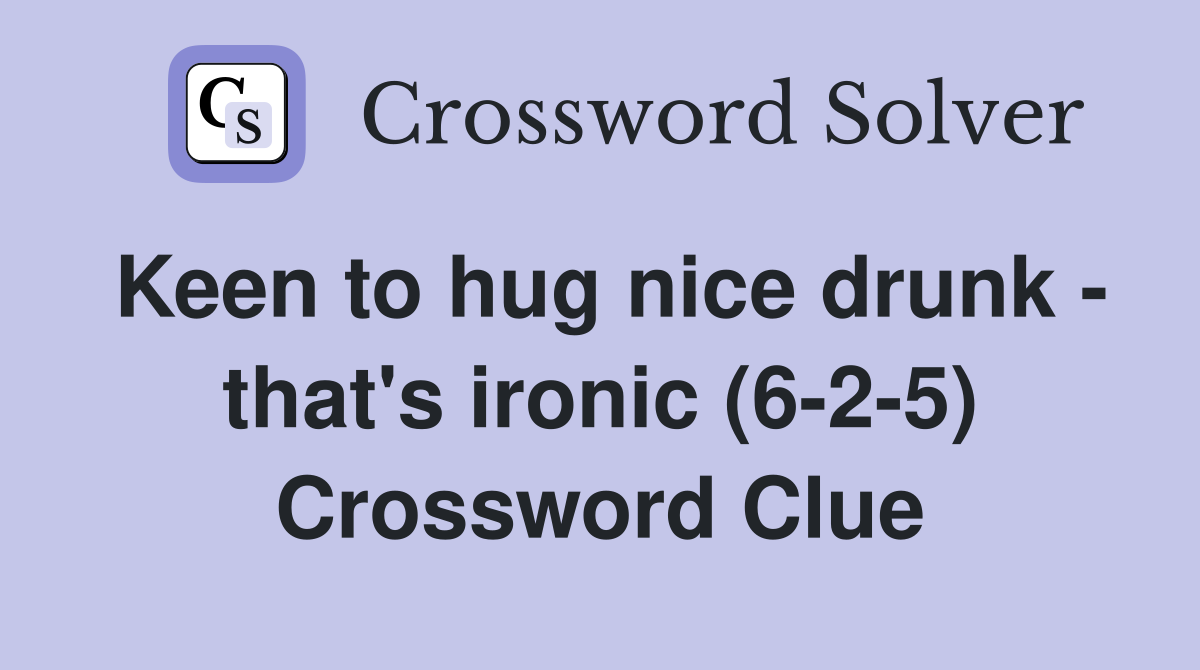 Keen to hug nice drunk - that's ironic (6-2-5) Crossword Clue