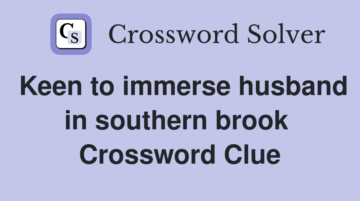 Keen to immerse husband in southern brook  Crossword Clue