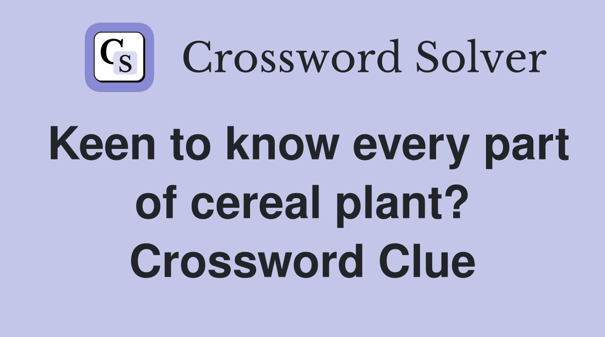 Keen to know every part of cereal plant? Crossword Clue