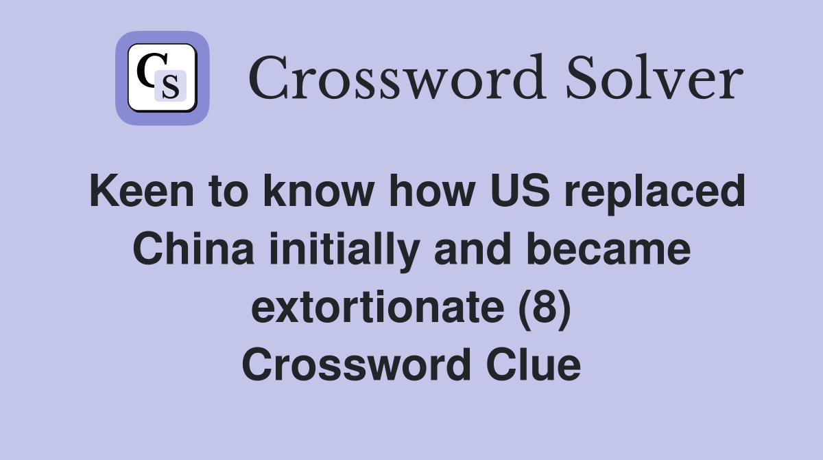 Keen to know how US replaced China initially and became extortionate (8) Crossword Clue