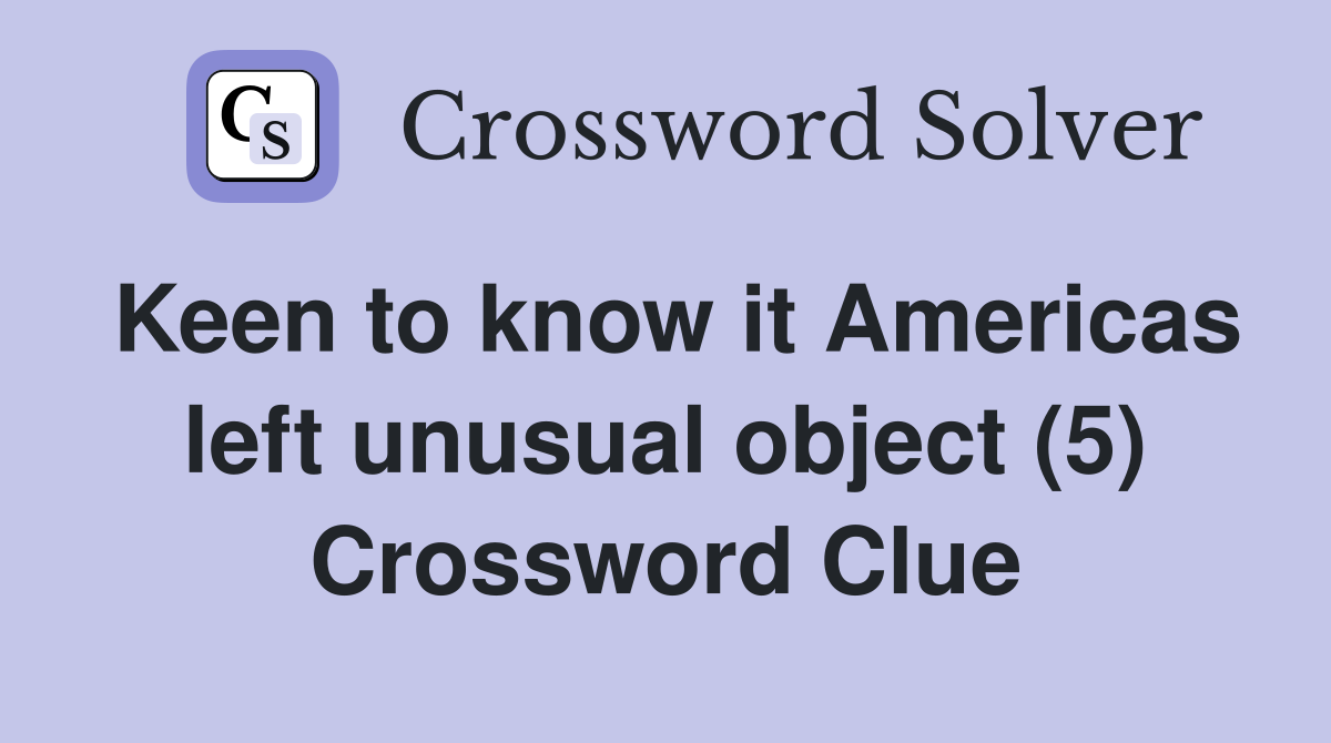 Keen to know it Americas left unusual object (5) Crossword Clue