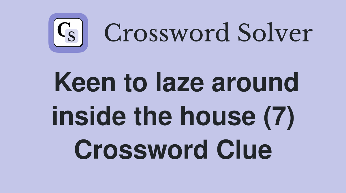 Keen to laze around inside the house (7) Crossword Clue