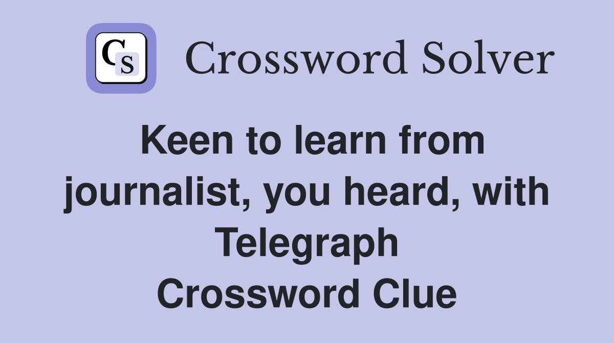 Keen to learn from journalist, you heard, with Telegraph Crossword Clue