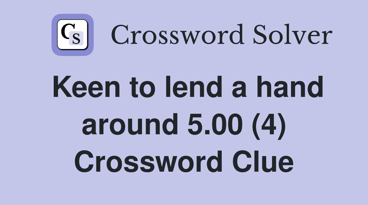 Keen to lend a hand around 5.00 (4) Crossword Clue