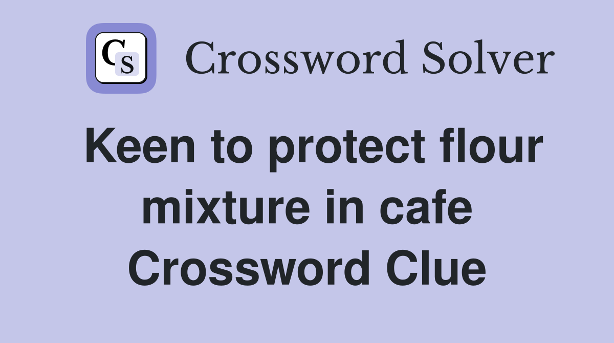 Keen to protect flour mixture in cafe Crossword Clue