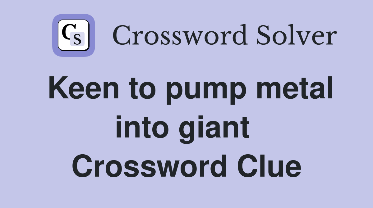 Keen to pump metal into giant  Crossword Clue