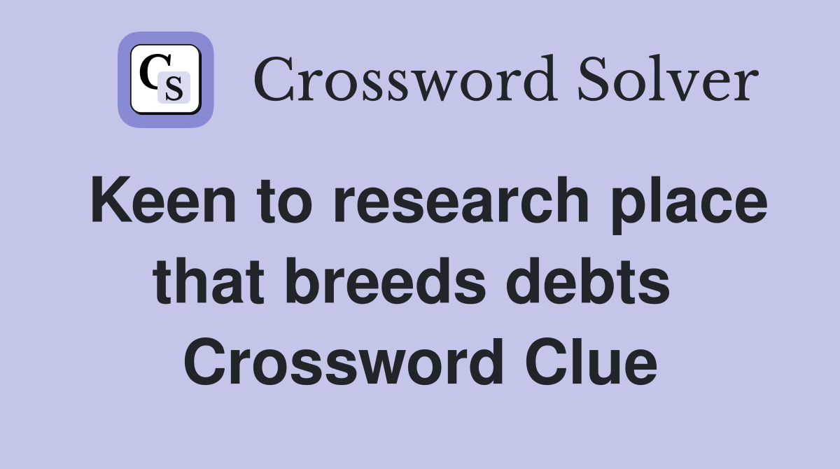 Keen to research place that breeds debts  Crossword Clue