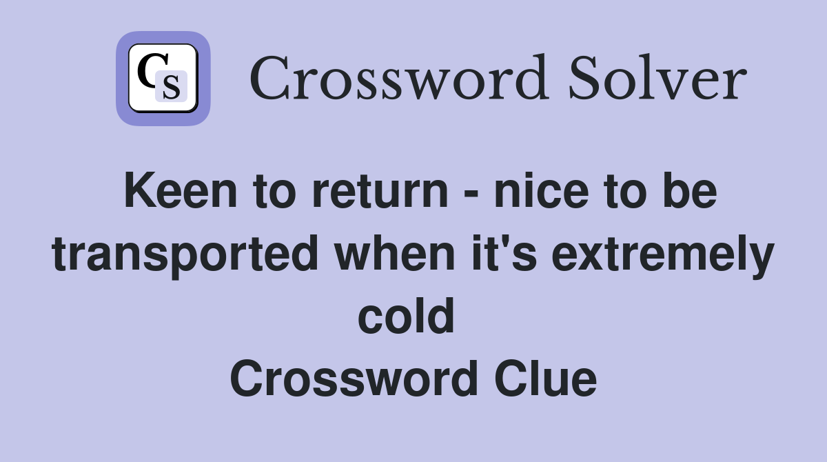 Keen to return - nice to be transported when it's extremely cold  Crossword Clue